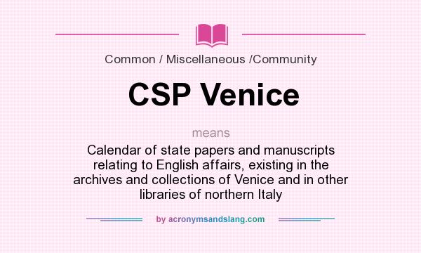 What does CSP Venice mean? It stands for Calendar of state papers and manuscripts relating to English affairs, existing in the archives and collections of Venice and in other libraries of northern Italy