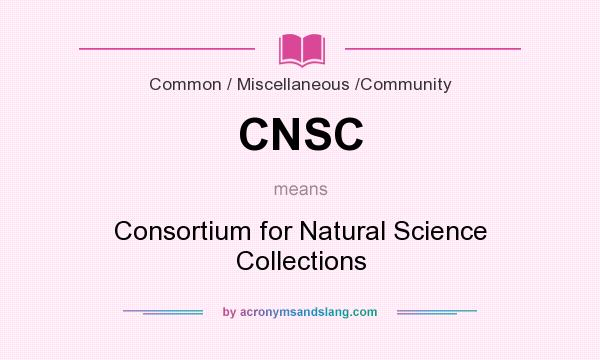 What does CNSC mean? It stands for Consortium for Natural Science Collections
