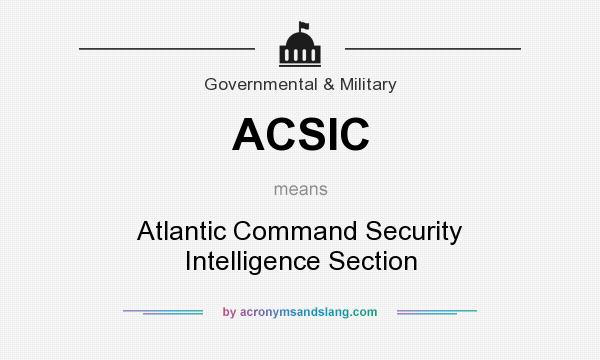 What does ACSIC mean? It stands for Atlantic Command Security Intelligence Section