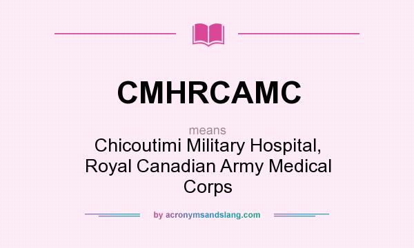 What does CMHRCAMC mean? It stands for Chicoutimi Military Hospital, Royal Canadian Army Medical Corps