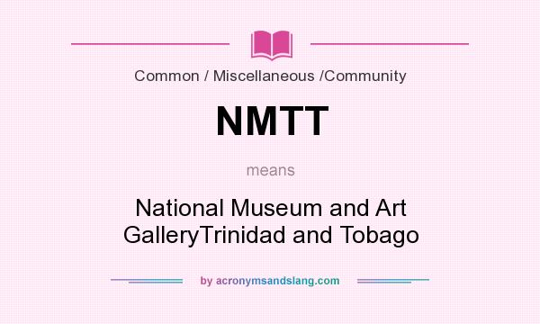 What does NMTT mean? It stands for National Museum and Art GalleryTrinidad and Tobago