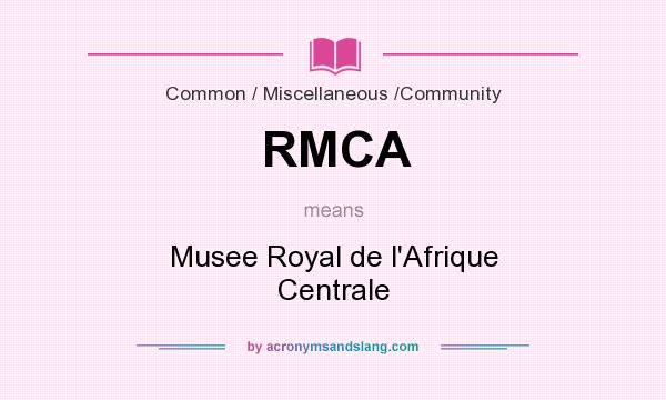 What does RMCA mean? It stands for Musee Royal de l`Afrique Centrale