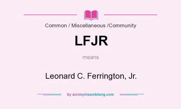 What does LFJR mean? It stands for Leonard C. Ferrington, Jr.