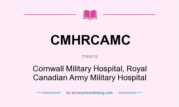 What does CMHRCAMC mean? It stands for Cornwall Military Hospital, Royal Canadian Army Military Hospital