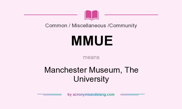 What does MMUE mean? It stands for Manchester Museum, The University