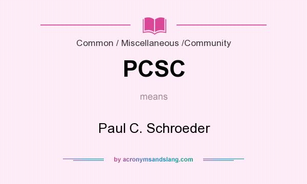 What does PCSC mean? It stands for Paul C. Schroeder