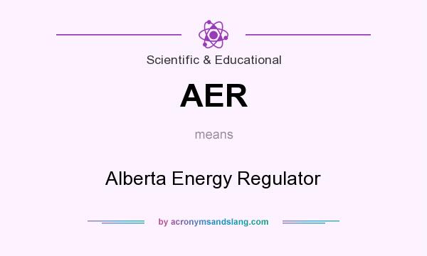 What does AER mean? It stands for Alberta Energy Regulator