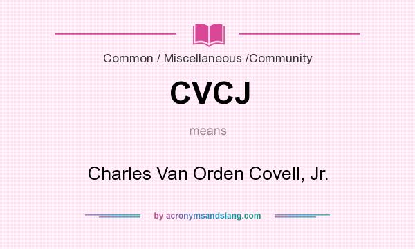 What does CVCJ mean? It stands for Charles Van Orden Covell, Jr.