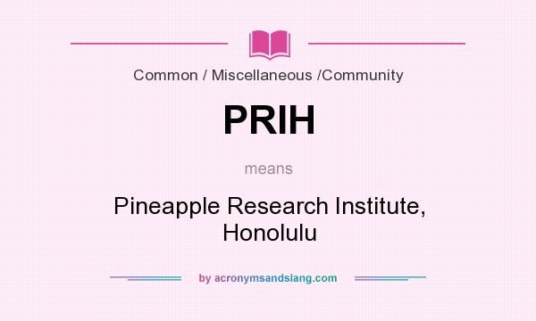 What does PRIH mean? It stands for Pineapple Research Institute, Honolulu
