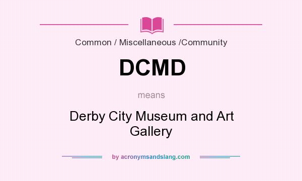 What does DCMD mean? It stands for Derby City Museum and Art Gallery