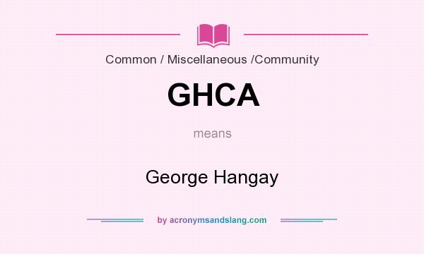 What does GHCA mean? It stands for George Hangay