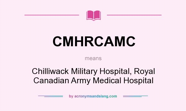 What does CMHRCAMC mean? It stands for Chilliwack Military Hospital, Royal Canadian Army Medical Hospital