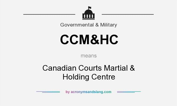 What does CCM&HC mean? It stands for Canadian Courts Martial & Holding Centre