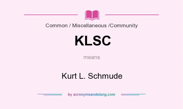 What does KLSC mean? It stands for Kurt L. Schmude