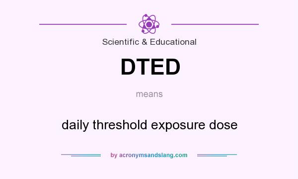 What does DTED mean? It stands for daily threshold exposure dose