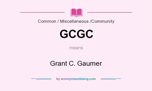 What does GCGC mean? It stands for Grant C. Gaumer