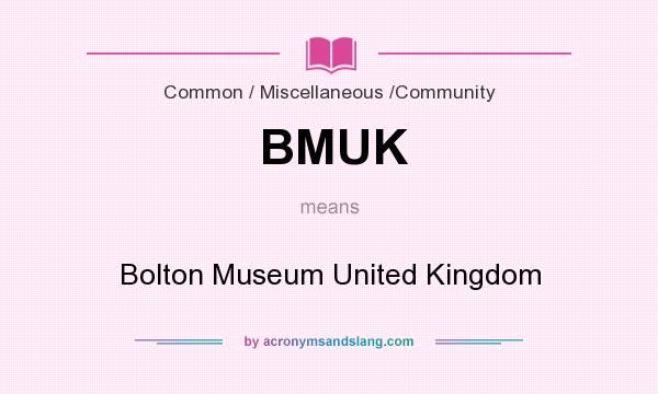 What does BMUK mean? It stands for Bolton Museum United Kingdom
