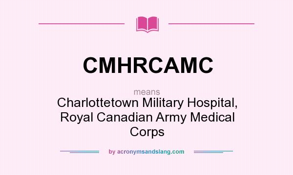 What does CMHRCAMC mean? It stands for Charlottetown Military Hospital, Royal Canadian Army Medical Corps