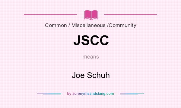 What does JSCC mean? It stands for Joe Schuh