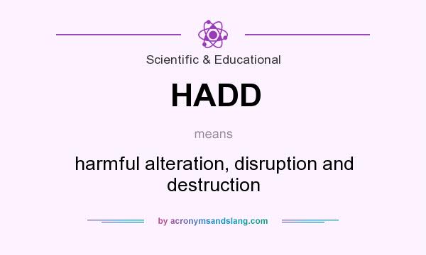 What does HADD mean? It stands for harmful alteration, disruption and destruction