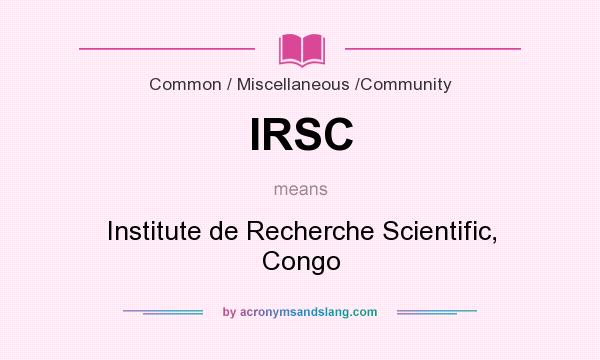 What does IRSC mean? It stands for Institute de Recherche Scientific, Congo