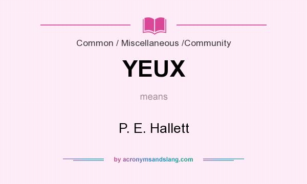 What does YEUX mean? It stands for P. E. Hallett