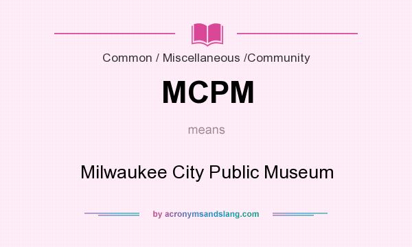 What does MCPM mean? It stands for Milwaukee City Public Museum