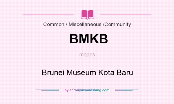What does BMKB mean? It stands for Brunei Museum Kota Baru