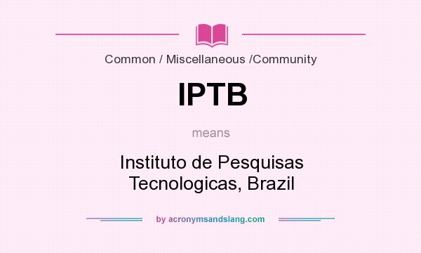 What does IPTB mean? It stands for Instituto de Pesquisas Tecnologicas, Brazil
