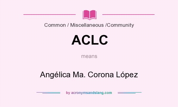 What does ACLC mean? It stands for Angélica Ma. Corona López