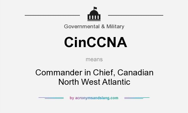 What does CinCCNA mean? It stands for Commander in Chief, Canadian North West Atlantic