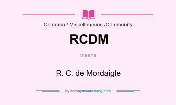 What does RCDM mean? It stands for R. C. de Mordaigle