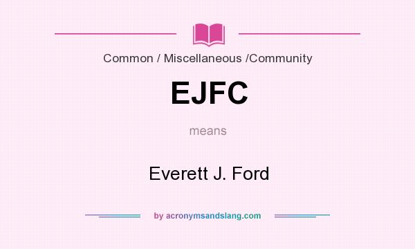 What does EJFC mean? It stands for Everett J. Ford