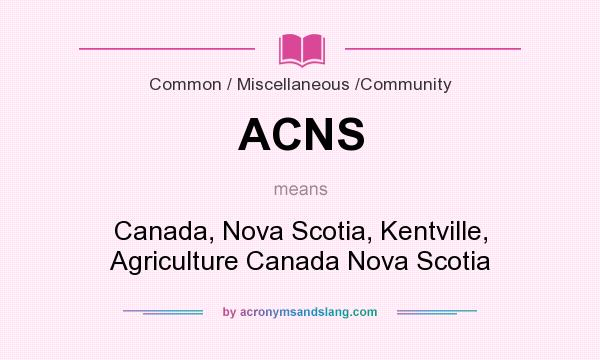 What does ACNS mean? It stands for Canada, Nova Scotia, Kentville, Agriculture Canada Nova Scotia
