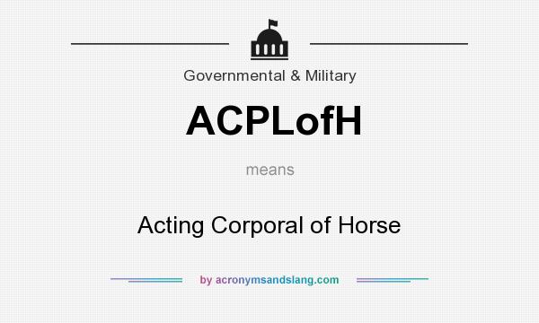 What does ACPLofH mean? It stands for Acting Corporal of Horse