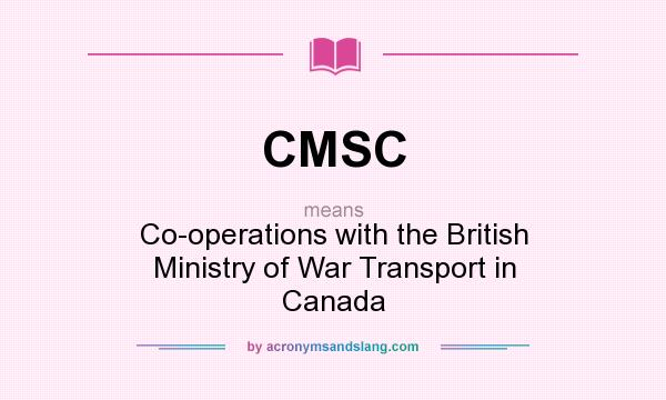 What does CMSC mean? It stands for Co-operations with the British Ministry of War Transport in Canada