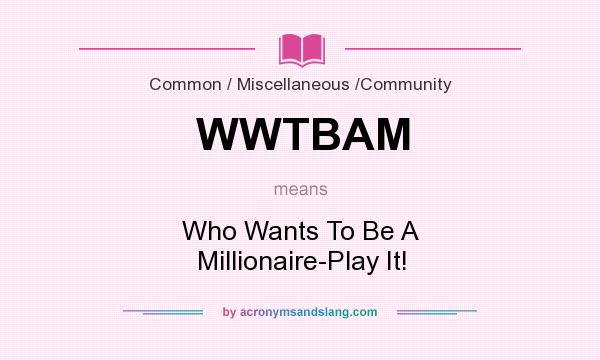 What does WWTBAM mean? It stands for Who Wants To Be A Millionaire-Play It!