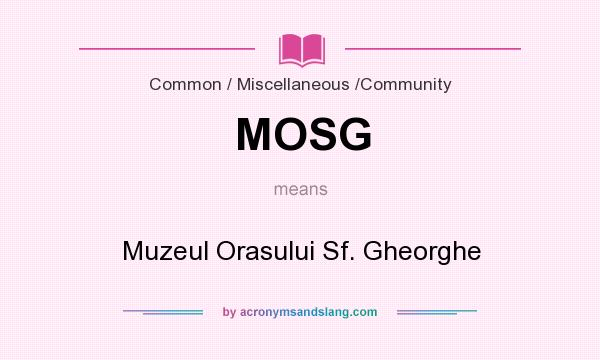 What does MOSG mean? It stands for Muzeul Orasului Sf. Gheorghe