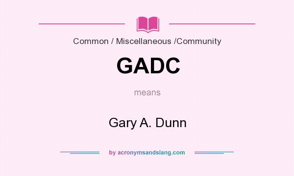 What does GADC mean? It stands for Gary A. Dunn