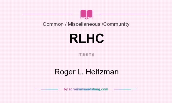 What does RLHC mean? It stands for Roger L. Heitzman