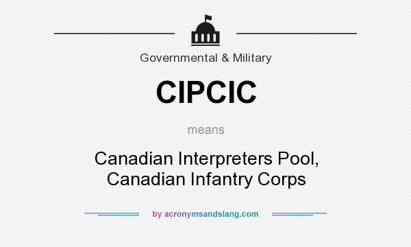 What does CIPCIC mean? It stands for Canadian Interpreters Pool, Canadian Infantry Corps