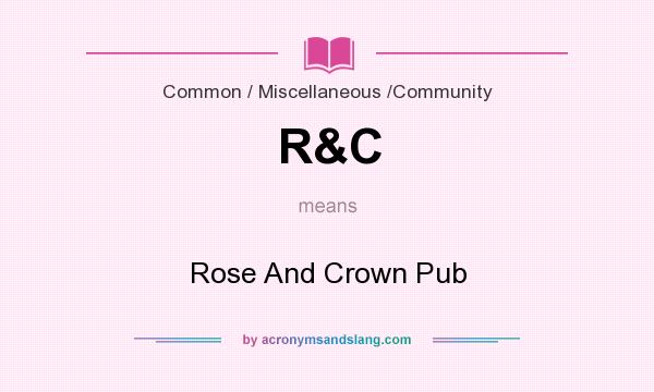 What does R&C mean? It stands for Rose And Crown Pub
