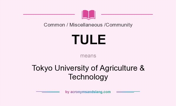 What does TULE mean? It stands for Tokyo University of Agriculture & Technology