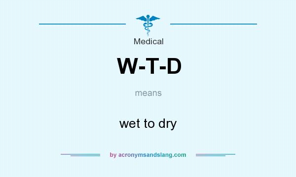 What does W-T-D mean? It stands for wet to dry