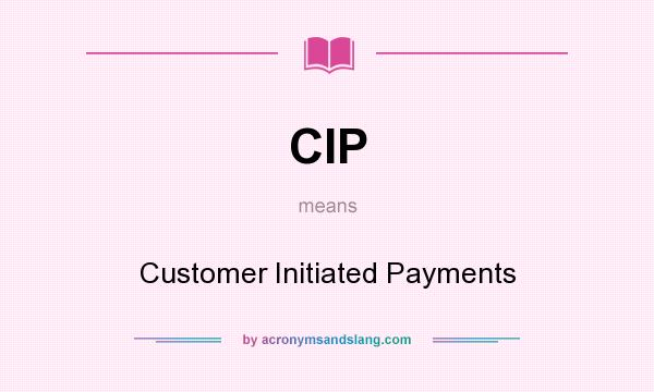What does CIP mean? It stands for Customer Initiated Payments
