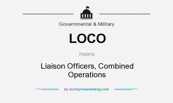 What does LOCO mean? It stands for Liaison Officers, Combined Operations