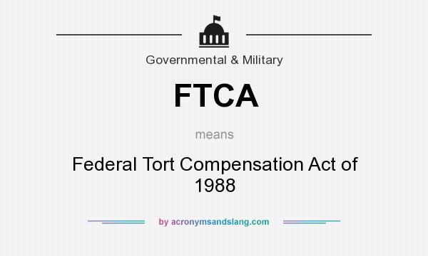 What does FTCA mean? It stands for Federal Tort Compensation Act of 1988
