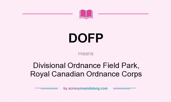 What does DOFP mean? It stands for Divisional Ordnance Field Park, Royal Canadian Ordnance Corps