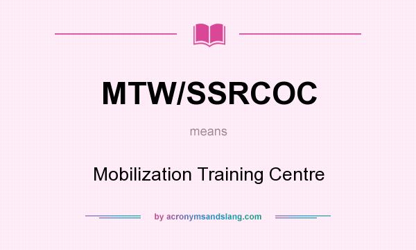 What does MTW/SSRCOC mean? It stands for Mobilization Training Centre
