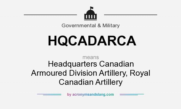 What does HQCADARCA mean? It stands for Headquarters Canadian Armoured Division Artillery, Royal Canadian Artillery